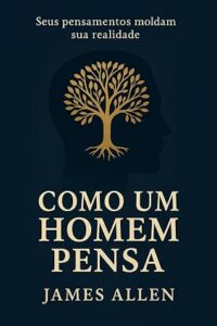 como um homem pensa assim e a sua vida james allen