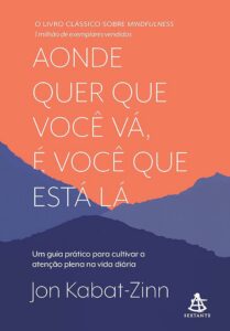 Aonde Quer Que Você Vá, É Você Que Está Lá (Wherever You Go, There You Are: Mindfulness Meditation in Everyday Life) — Jon Kabat-Zinn