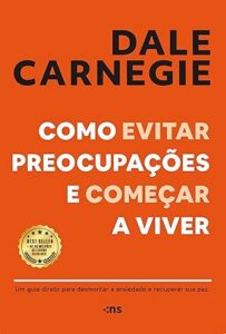 Dale Carnegie - Como evitar preocupações e começar a viver